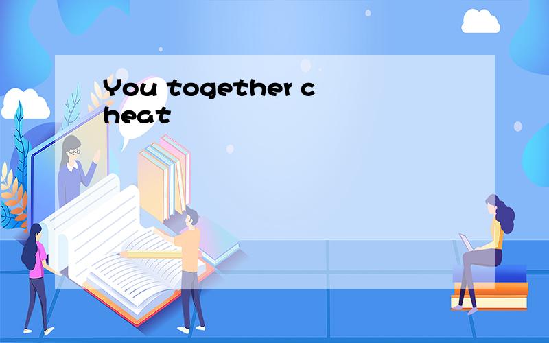 You together cheat