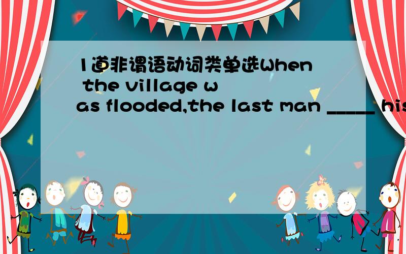 1道非谓语动词类单选When the village was flooded,the last man _____ his house was my uncle.a leftb leavingc being leftd to leave选什么?为什么?