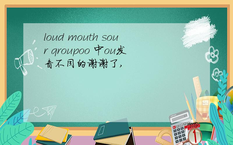loud mouth sour qroupoo 中ou发音不同的谢谢了,