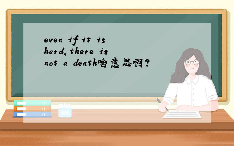 even if it is hard,there is not a death啥意思啊?