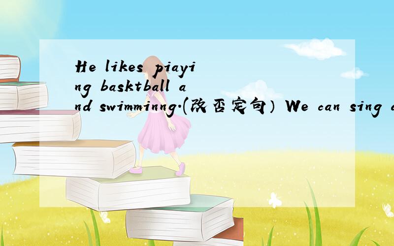 He likes piaying basktball and swimminng.(改否定句） We can sing and dance at Children's palace.提(提问）快回答