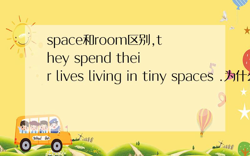 space和room区别,they spend their lives living in tiny spaces .为什么又用可数space