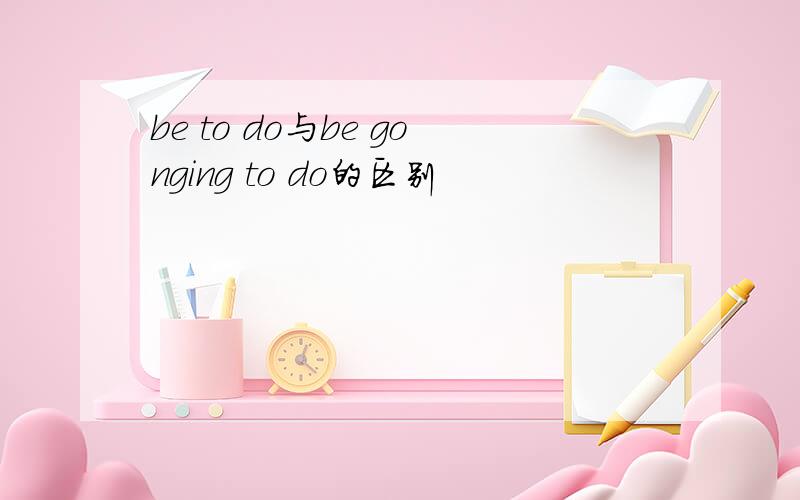 be to do与be gonging to do的区别