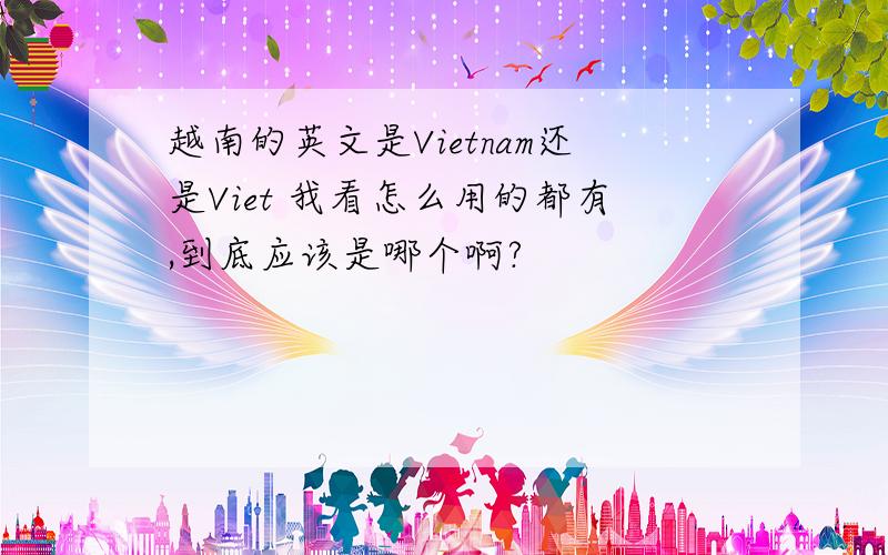 越南的英文是Vietnam还是Viet 我看怎么用的都有,到底应该是哪个啊?