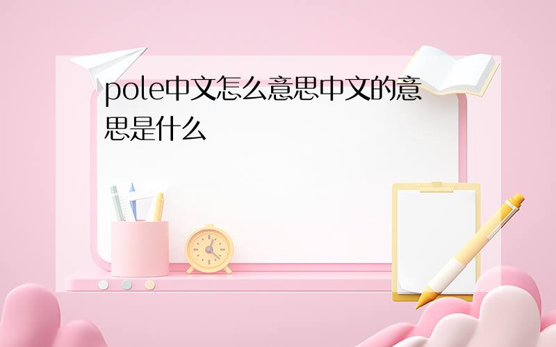 pole中文怎么意思中文的意思是什么