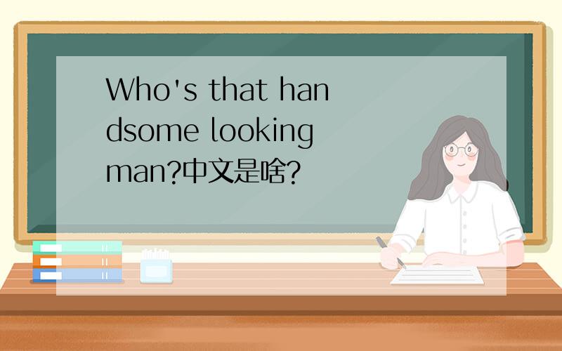 Who's that handsome looking man?中文是啥?