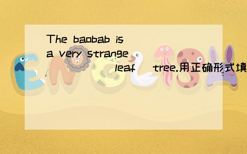 The baobab is a very strange_____(leaf) tree.用正确形式填空：