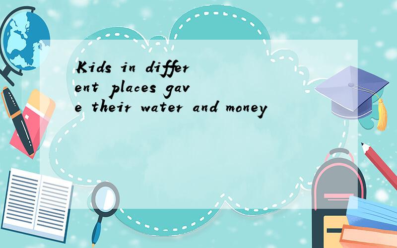 Kids in different places gave their water and money