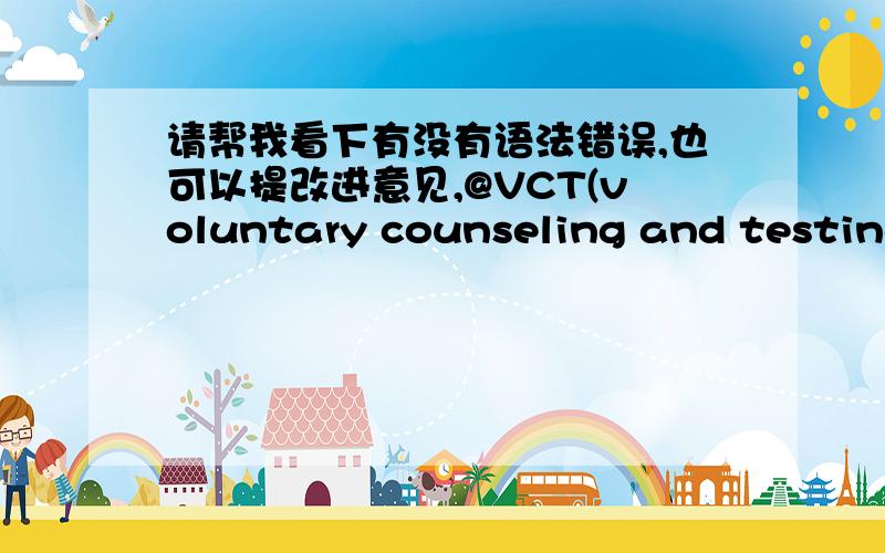 请帮我看下有没有语法错误,也可以提改进意见,@VCT(voluntary counseling and testing) is an effected way to prevent the transmission of AIDS ,which has been recognized by mang countries and international organizations.Survies show that