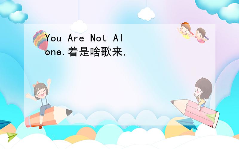 You Are Not Alone.着是啥歌来,
