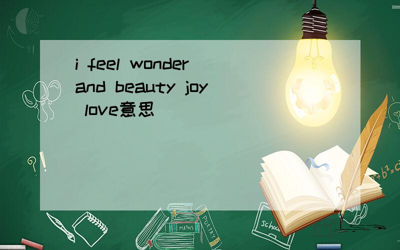 i feel wonder and beauty joy love意思