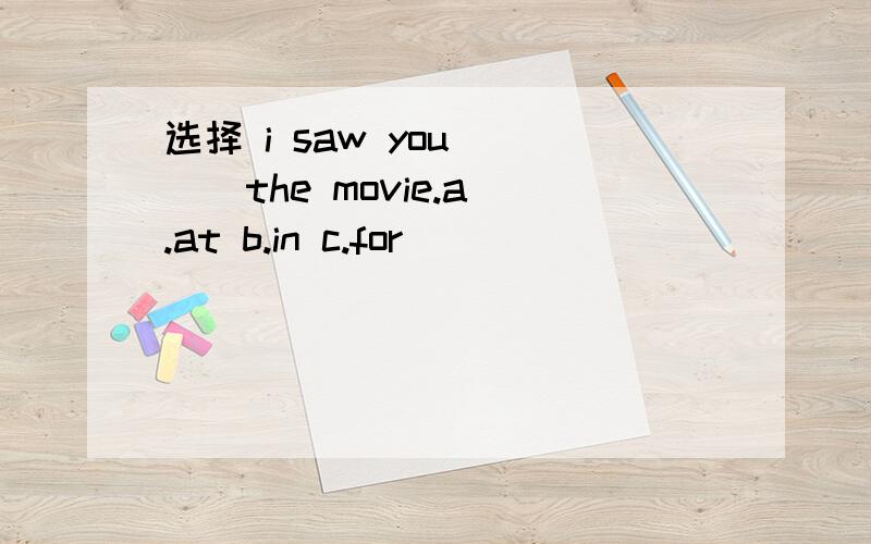 选择 i saw you ( ) the movie.a.at b.in c.for