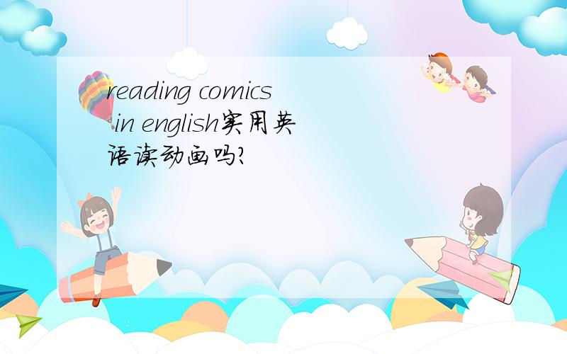reading comics in english实用英语读动画吗?