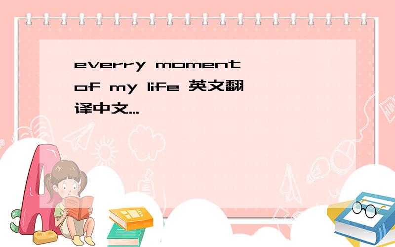 everry moment of my life 英文翻译中文...