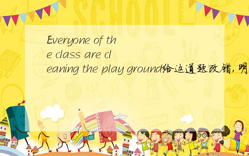 Everyone of the class are cleaning the play ground给这道题改错,明天作废