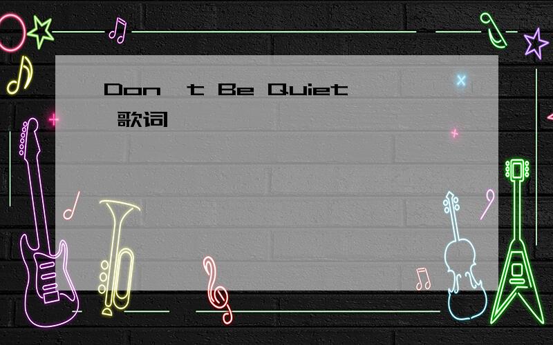 Don't Be Quiet 歌词