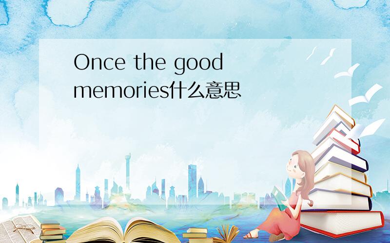 Once the good memories什么意思
