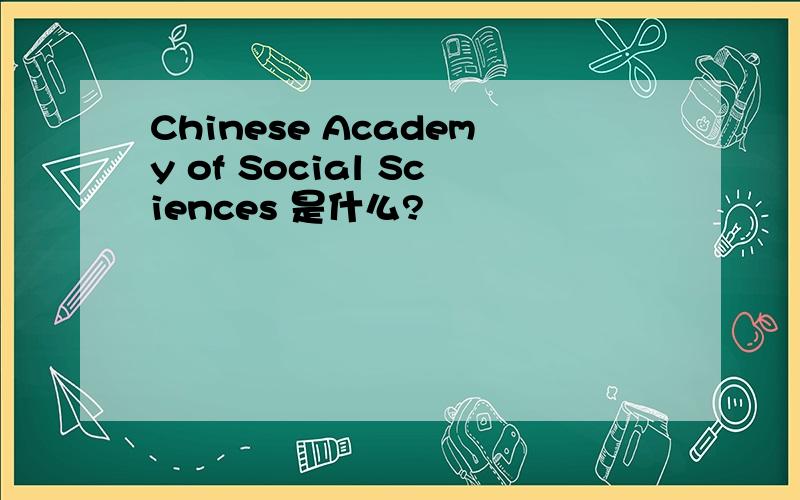 Chinese Academy of Social Sciences 是什么?