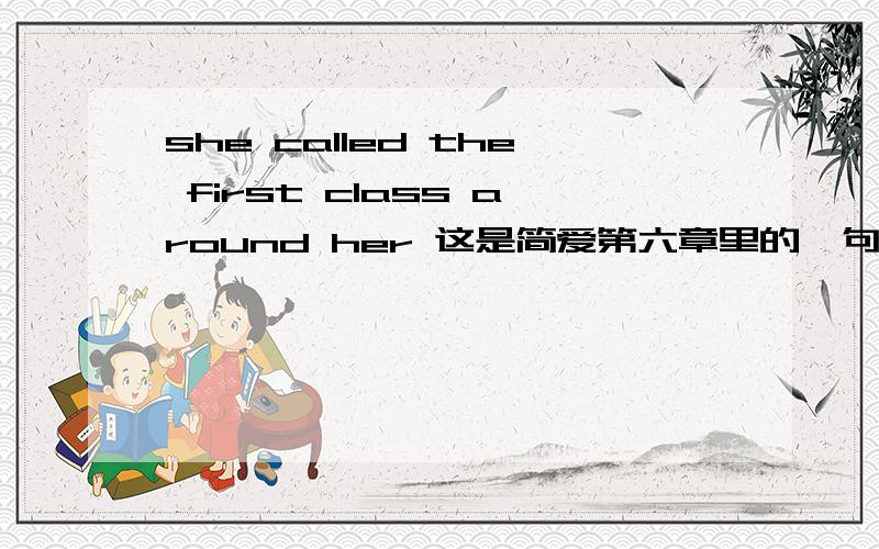 she called the first class around her 这是简爱第六章里的一句话,正确翻译成什么呢