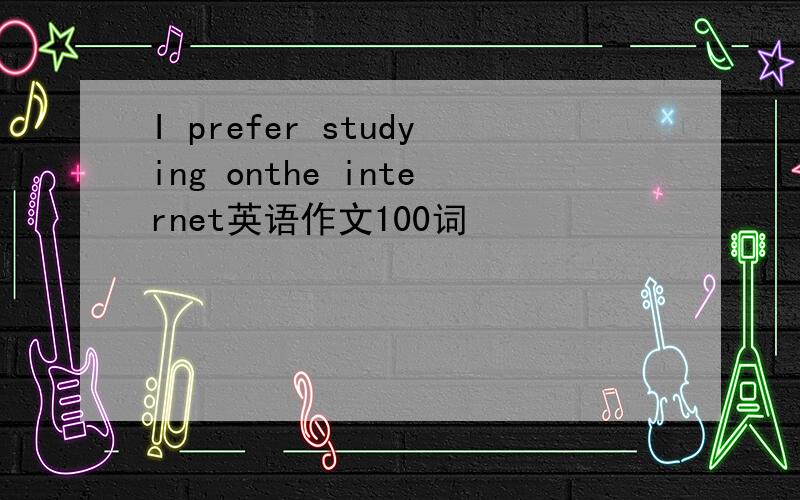 I prefer studying onthe internet英语作文100词