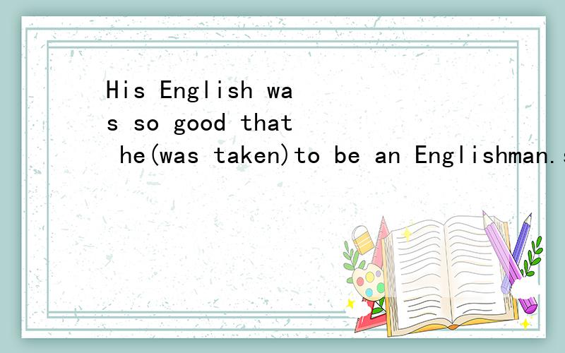 His English was so good that he(was taken)to be an Englishman.so that 时态一致?