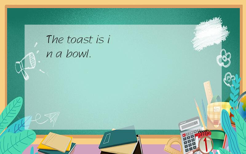 The toast is in a bowl.