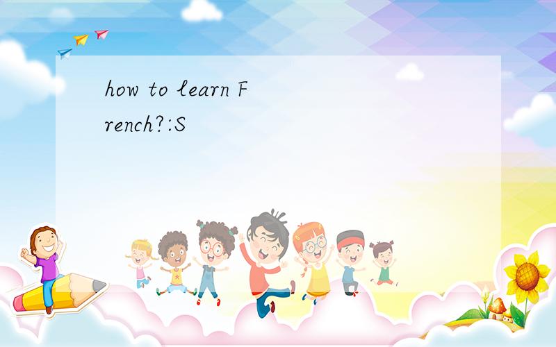 how to learn French?:S