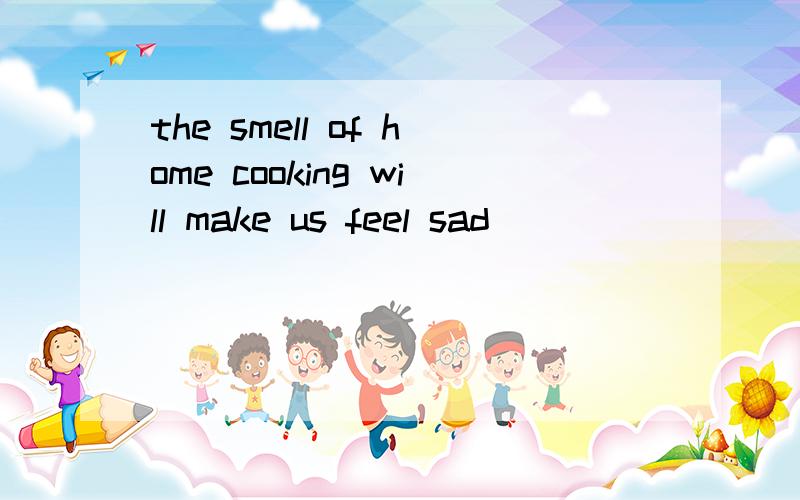 the smell of home cooking will make us feel sad