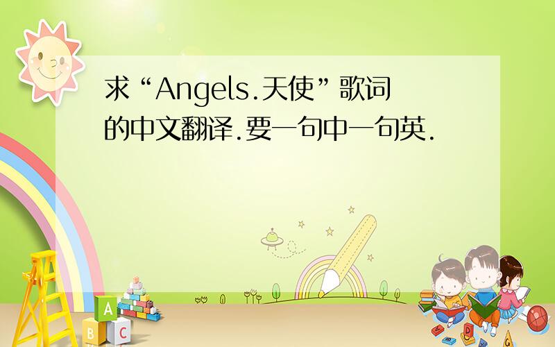 求“Angels.天使”歌词的中文翻译.要一句中一句英.