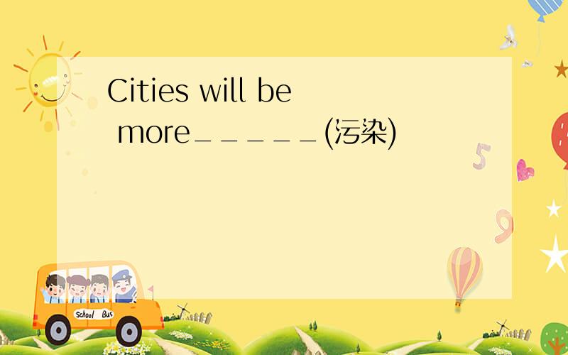 Cities will be more_____(污染)