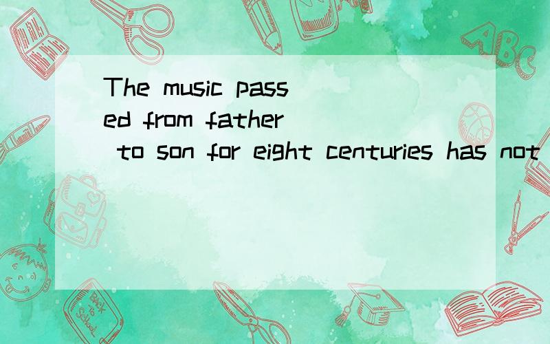 The music passed from father to son for eight centuries has not charged. 怎么翻译啊