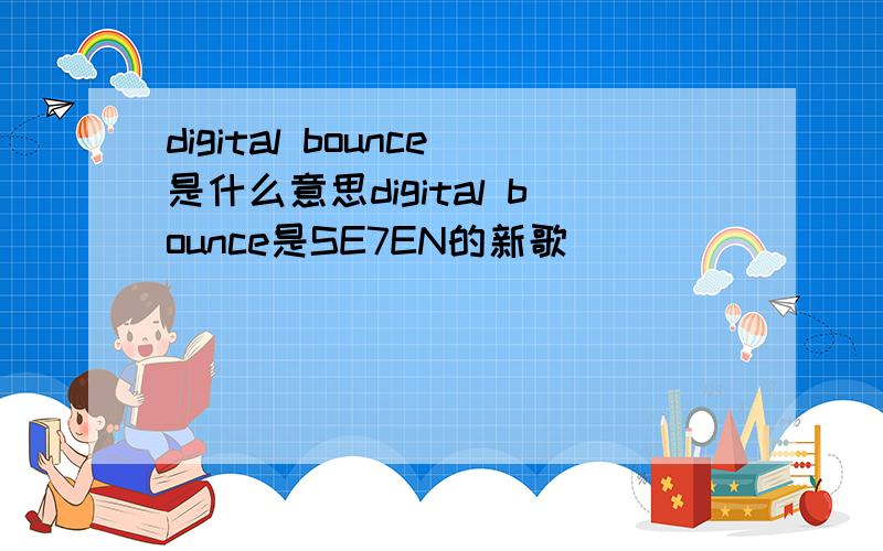 digital bounce是什么意思digital bounce是SE7EN的新歌
