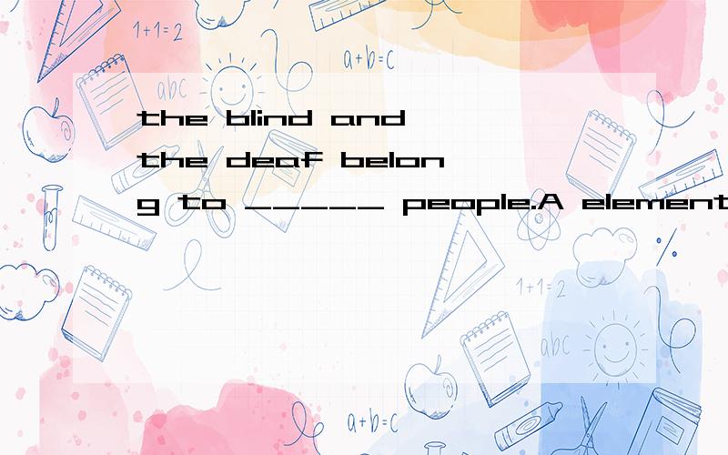 the blind and the deaf belong to _____ people.A elementary B take C unable D major