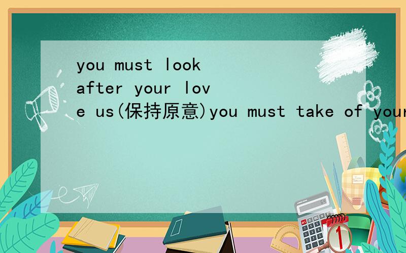you must look after your love us(保持原意)you must take of your dog.填2个单词