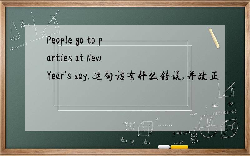 People go to parties at New Year's day.这句话有什么错误,并改正