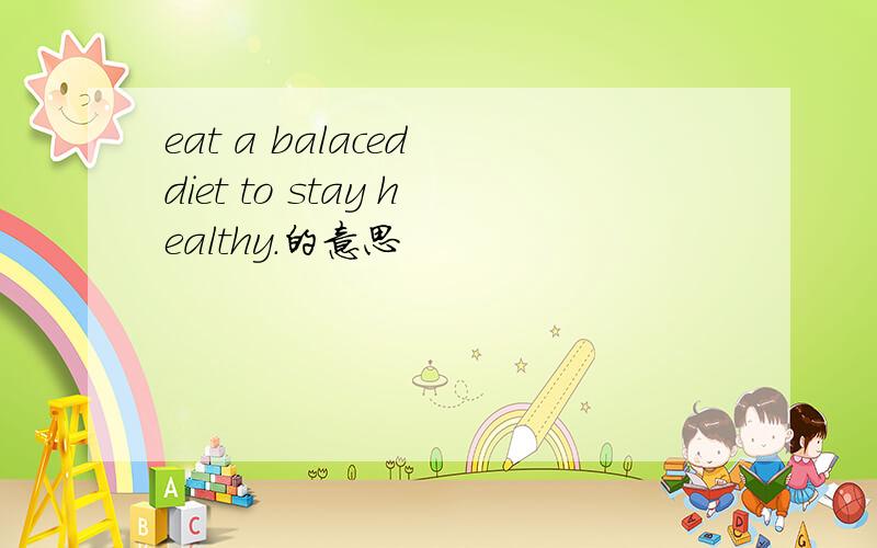 eat a balaced diet to stay healthy.的意思
