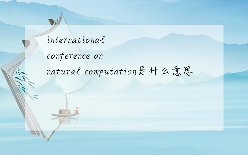 international conference on natural computation是什么意思