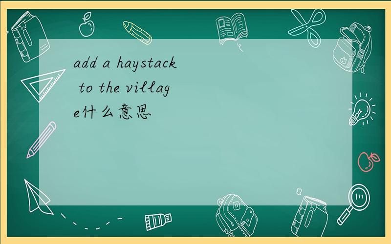 add a haystack to the village什么意思