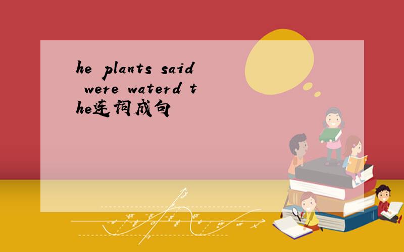 he plants said were waterd the连词成句