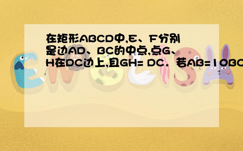 在矩形ABCD中,E、F分别是边AD、BC的中点,点G、H在DC边上,且GH= DC．若AB=10BC=12则图中阴影部分的面积