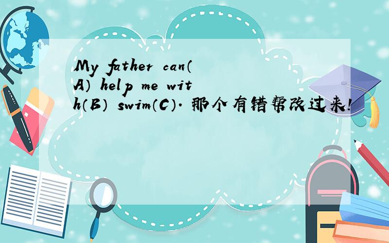 My father can（A） help me with（B） swim（C）. 那个有错帮改过来!