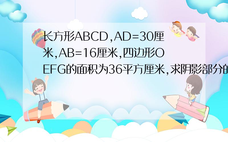 长方形ABCD,AD=30厘米,AB=16厘米,四边形OEFG的面积为36平方厘米,求阴影部分的面积.