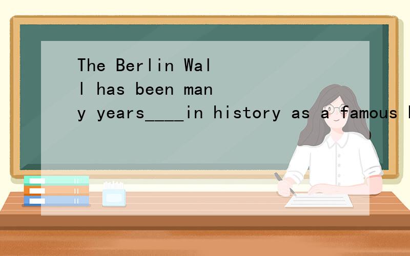 The Berlin Wall has been many years____in history as a famous building in the worldA,long B,old C,of D,tall要说就解释一下罗,到底是哪个?A,B,C,