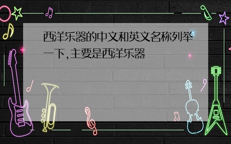 西洋乐器的中文和英文名称列举一下,主要是西洋乐器