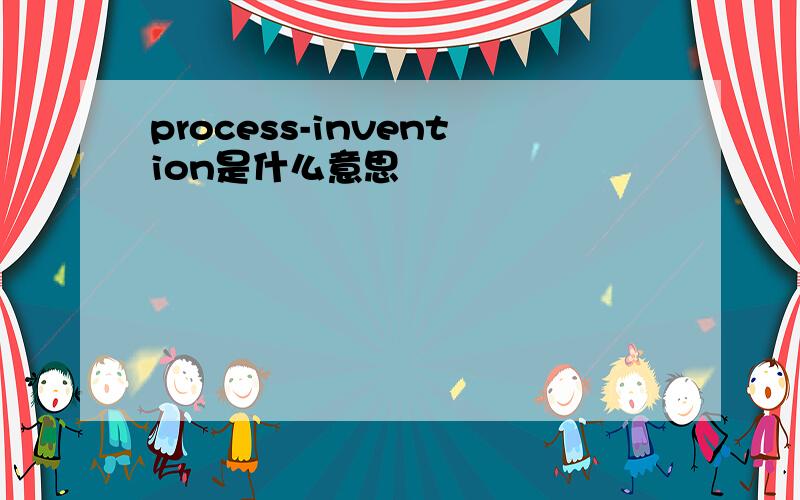 process-invention是什么意思