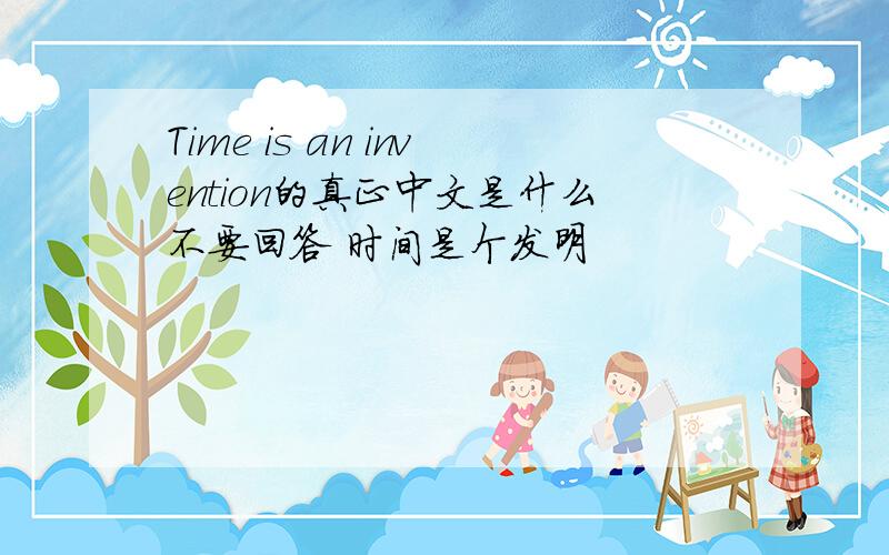 Time is an invention的真正中文是什么不要回答 时间是个发明
