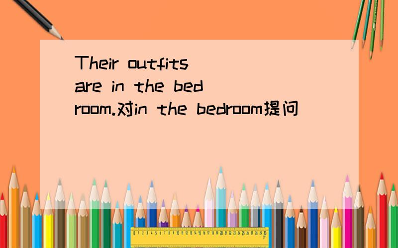 Their outfits are in the bedroom.对in the bedroom提问