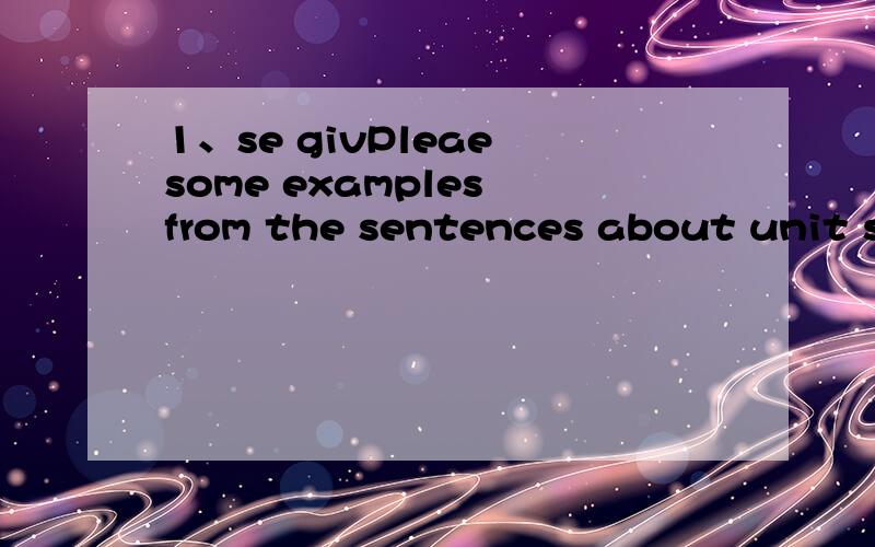 1、se givPleae some examples from the sentences about unit six:engineering project(no less than10).怎么举例子