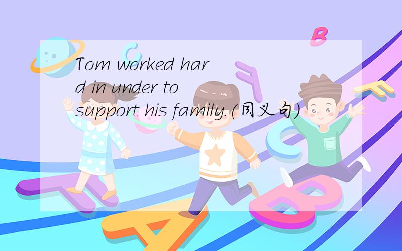 Tom worked hard in under to support his family.(同义句）