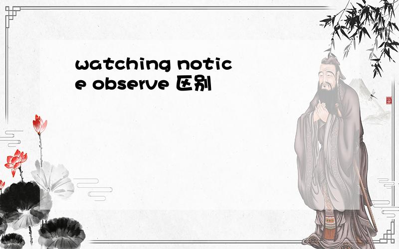 watching notice observe 区别